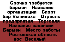 Срочно требуется бармен › Название организации ­ Спорт-бар Выпивоха › Отрасль предприятия ­ Торговля › Название вакансии ­ Бармен › Место работы ­ Ростовская область,пос. Веселый - Ростовская обл. Работа » Вакансии   . Ростовская обл.